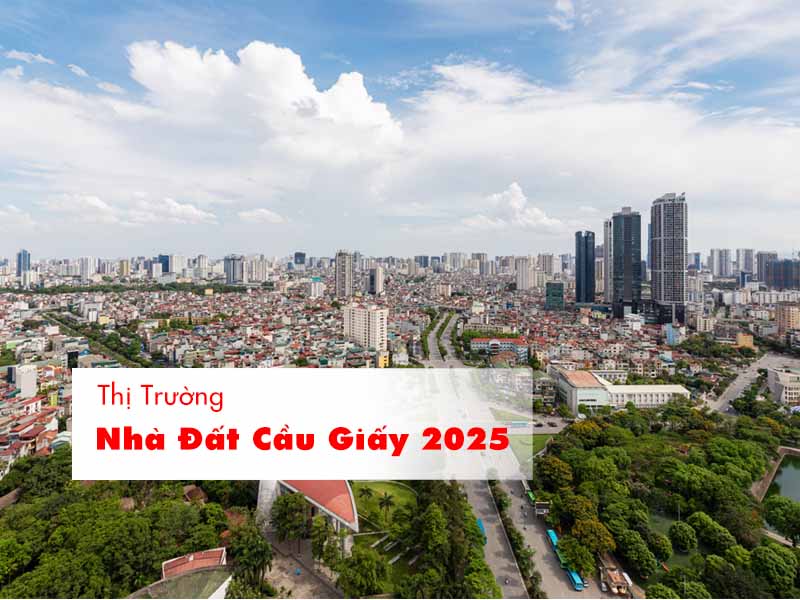 Báo cáo đầy đủ về thị trường bất động sản Cầu Giấy 2025